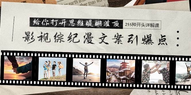 影视综纪漫文案引爆点，给你打开思维醍醐灌顶+255种开头详解课（26节）凯哥轻创网-网创项目资源站-副业项目-创业项目-搞钱项目凯哥轻创网