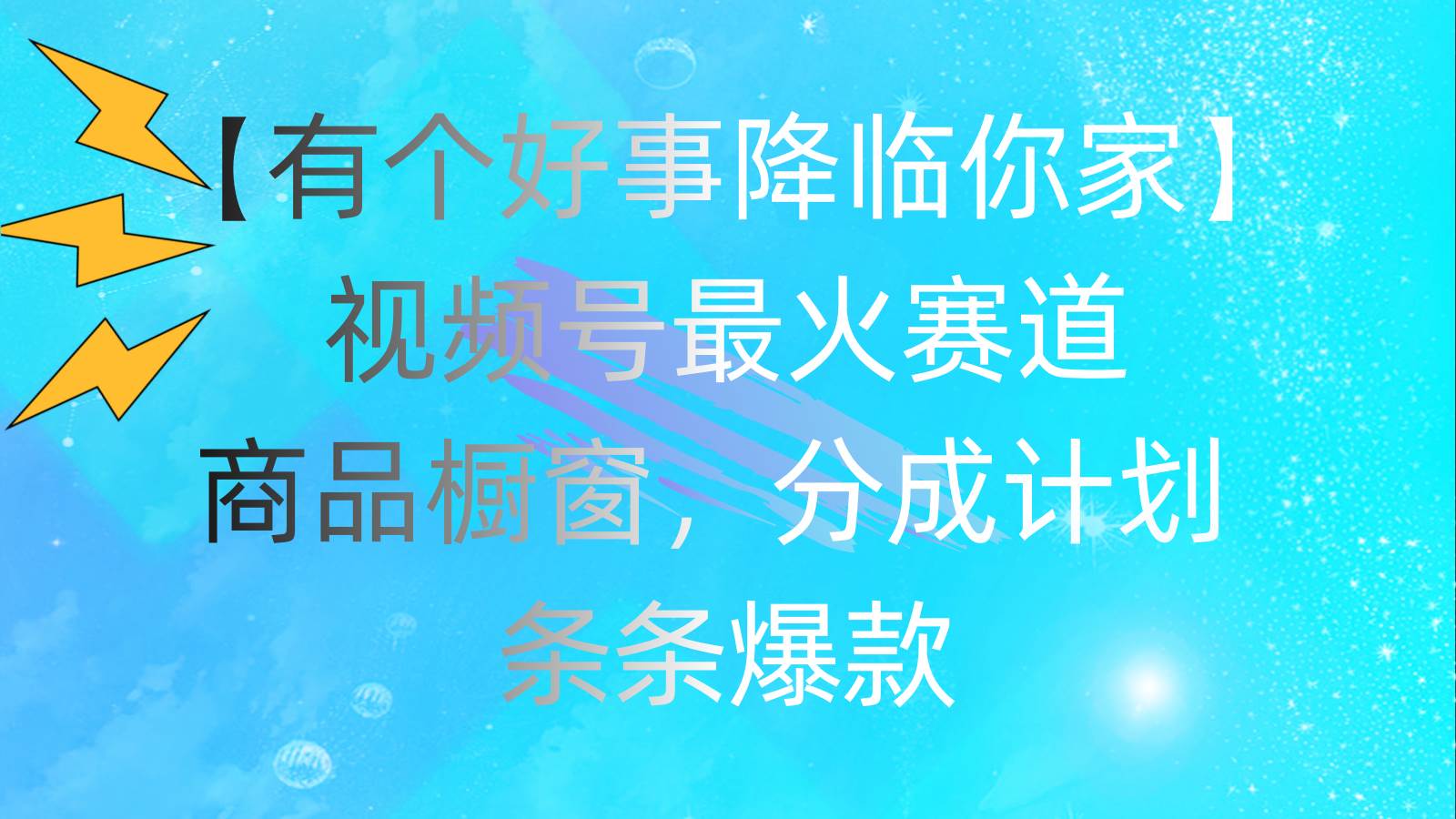 有个好事 降临你家：视频号最火赛道，商品橱窗，分成计划 条条爆款，每…凯哥轻创网-网创项目资源站-副业项目-创业项目-搞钱项目凯哥轻创网