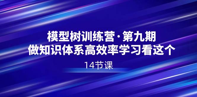 模型树特训营·第九期，做知识体系高效率学习看这个（14节课）凯哥轻创网-网创项目资源站-副业项目-创业项目-搞钱项目凯哥轻创网