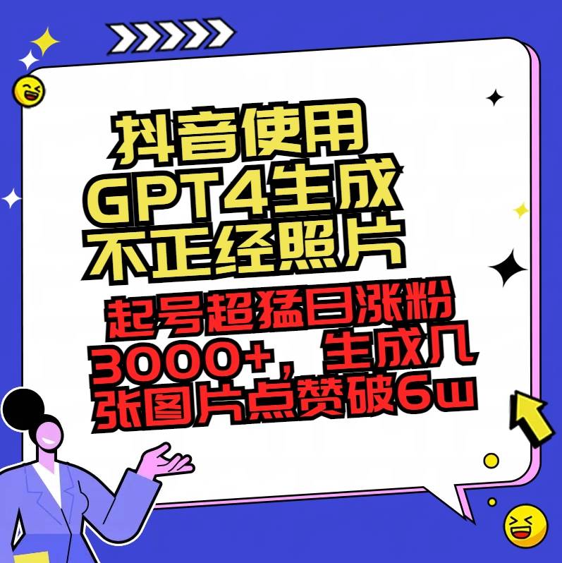 抖音使用GPT4生成不正经照片，起号超猛日涨粉3000+，生成几张图片点赞破6w+凯哥轻创网-网创项目资源站-副业项目-创业项目-搞钱项目凯哥轻创网