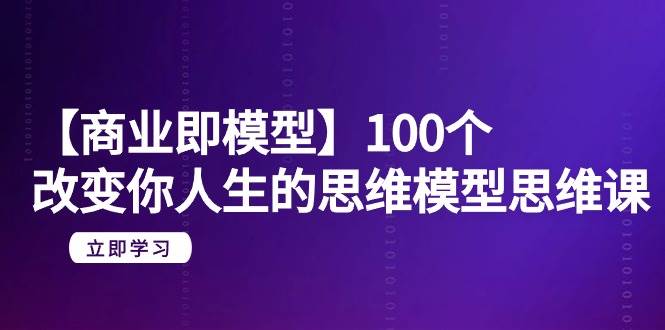 【商业 即模型】100个-改变你人生的思维模型思维课-20节-无水印凯哥轻创网-网创项目资源站-副业项目-创业项目-搞钱项目凯哥轻创网