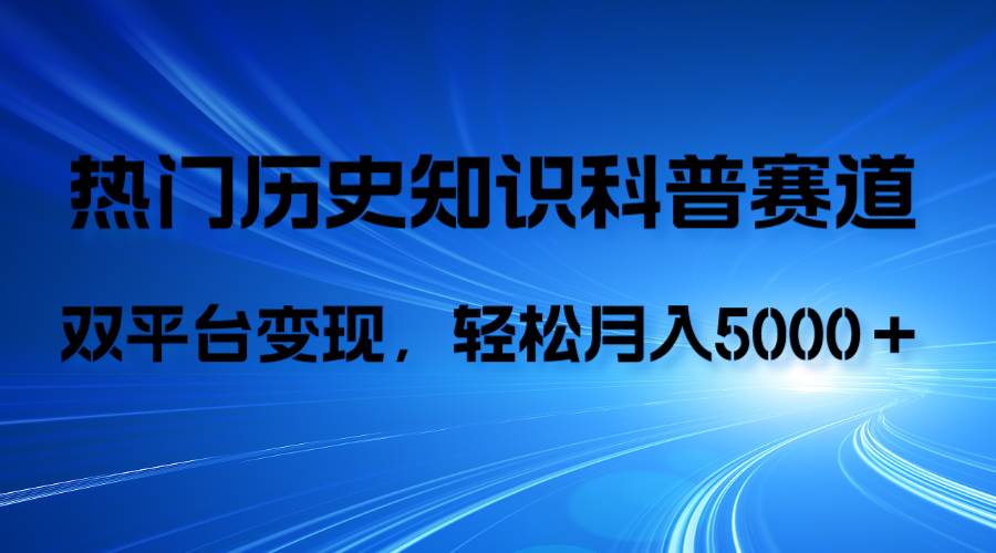 历史知识科普，AI辅助完成作品，抖音视频号双平台变现，月收益轻5000＋凯哥轻创网-网创项目资源站-副业项目-创业项目-搞钱项目凯哥轻创网