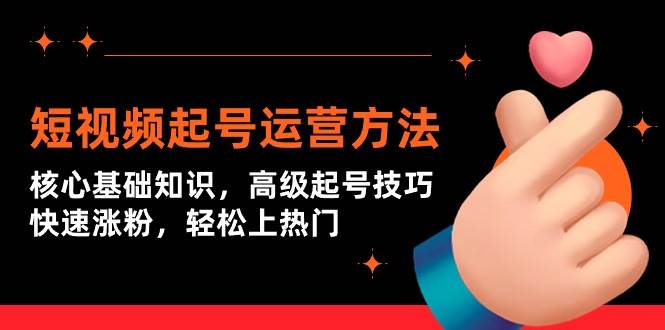 短视频起号运营方法：核心基础知识，高级起号技巧，快速涨粉，轻松上热门凯哥轻创网-网创项目资源站-副业项目-创业项目-搞钱项目凯哥轻创网
