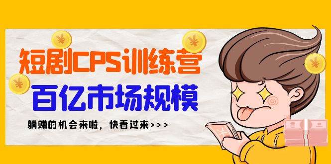 短剧CPS特训营，百亿市场规模，新手可躺赚的项目（35节）凯哥轻创网-网创项目资源站-副业项目-创业项目-搞钱项目凯哥轻创网