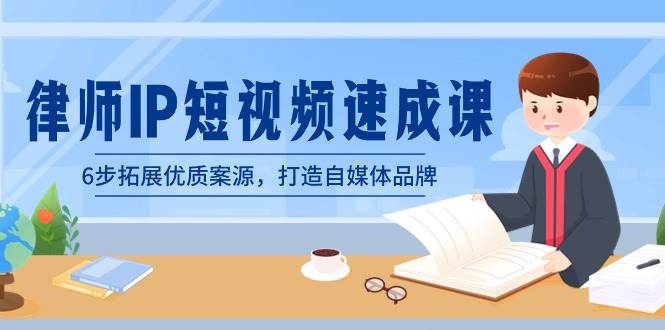 律师-IP短视频速成课，6步拓展优质案源，打造自媒体品牌（无水印）凯哥轻创网-网创项目资源站-副业项目-创业项目-搞钱项目凯哥轻创网