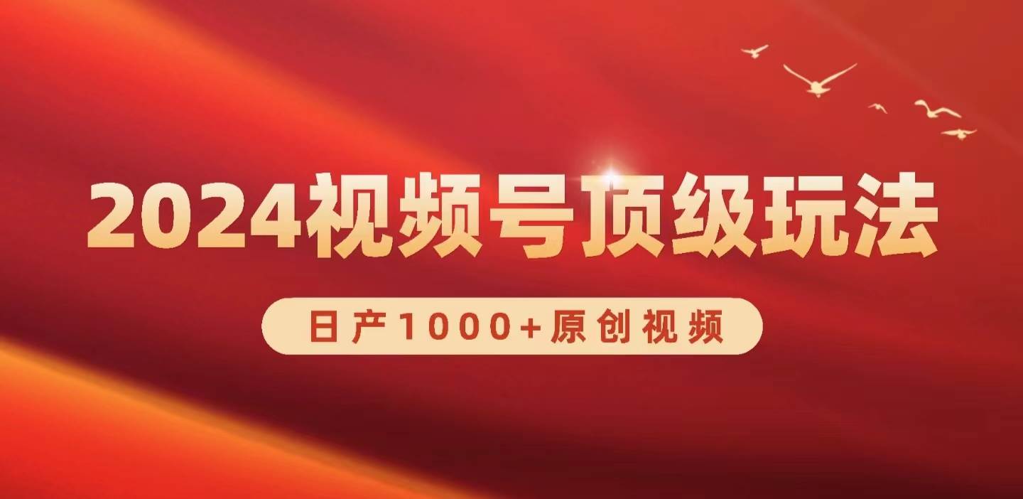 2024视频号新赛道，日产1000+原创视频，轻松实现日入3000+凯哥轻创网-网创项目资源站-副业项目-创业项目-搞钱项目凯哥轻创网