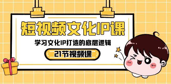 短视频-文化IP课，学习文化IP打造的底层逻辑（21节课）凯哥轻创网-网创项目资源站-副业项目-创业项目-搞钱项目凯哥轻创网