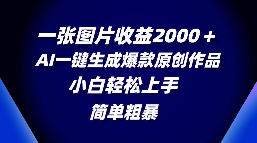 一张图片收益2000＋，AI一键生成爆款原创作品，简单粗暴，小白轻松上手凯哥轻创网-网创项目资源站-副业项目-创业项目-搞钱项目凯哥轻创网