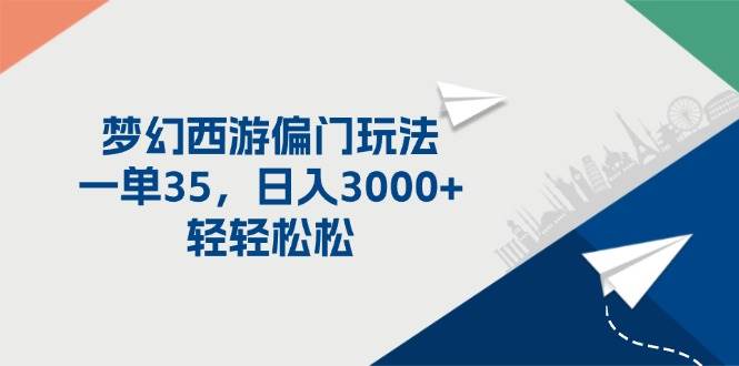 梦幻西游偏门玩法，一单35，日入3000+轻轻松松凯哥轻创网-网创项目资源站-副业项目-创业项目-搞钱项目凯哥轻创网