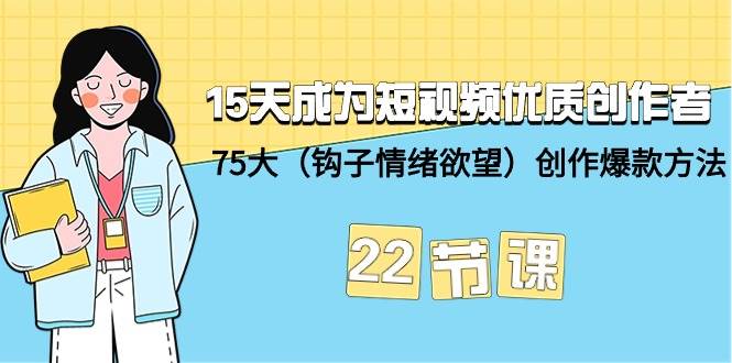 15天成为短视频-优质创作者+75大（钩子-情绪欲望）创作爆款方法-22节课凯哥轻创网-网创项目资源站-副业项目-创业项目-搞钱项目凯哥轻创网