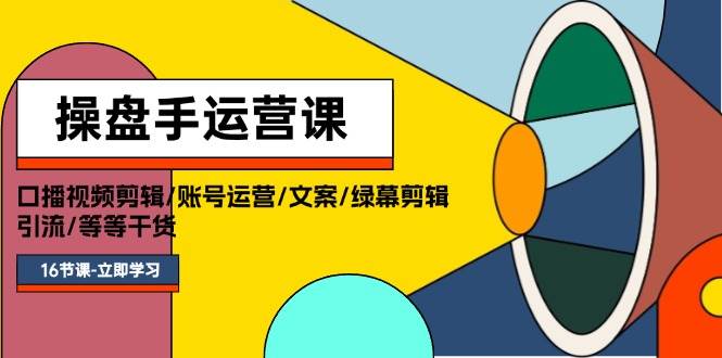 操盘手运营课程：口播视频剪辑/账号运营/文案/绿幕剪辑/引流/干货/16节凯哥轻创网-网创项目资源站-副业项目-创业项目-搞钱项目凯哥轻创网