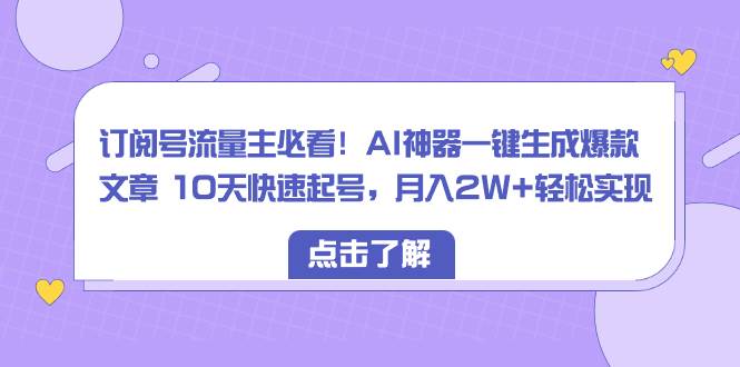 订阅号流量主必看！AI神器一键生成爆款文章 10天快速起号，月入2W+轻松实现凯哥轻创网-网创项目资源站-副业项目-创业项目-搞钱项目凯哥轻创网