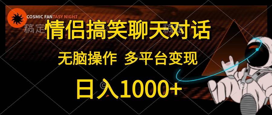 情侣搞笑聊天对话，日入1000+,无脑操作，多平台变现凯哥轻创网-网创项目资源站-副业项目-创业项目-搞钱项目凯哥轻创网