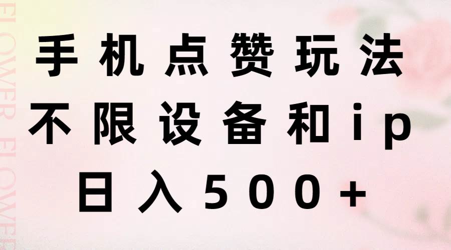 手机点赞玩法，不限设备和ip，日入500+凯哥轻创网-网创项目资源站-副业项目-创业项目-搞钱项目凯哥轻创网