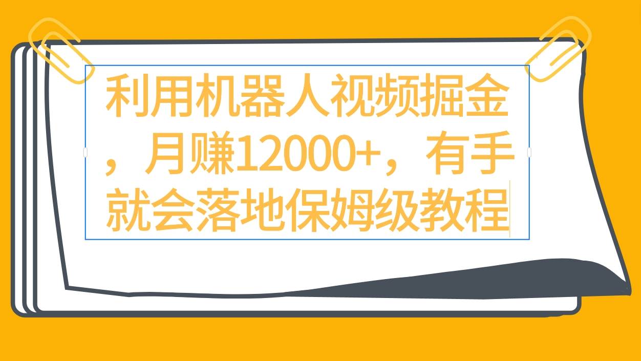 利用机器人视频掘金月赚12000+，有手就会落地保姆级教程凯哥轻创网-网创项目资源站-副业项目-创业项目-搞钱项目凯哥轻创网