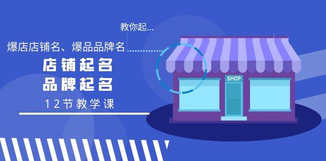 教你起“爆店店铺名、爆品品牌名”，店铺起名，品牌起名（12节教学课）凯哥轻创网-网创项目资源站-副业项目-创业项目-搞钱项目凯哥轻创网