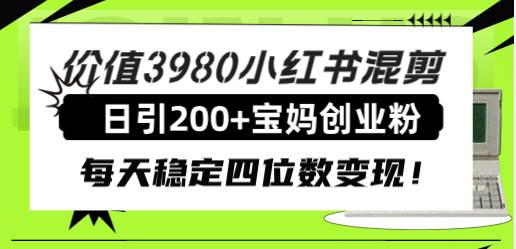 价值3980小红书混剪日引200+宝妈创业粉，每天稳定四位数变现！凯哥轻创网-网创项目资源站-副业项目-创业项目-搞钱项目凯哥轻创网