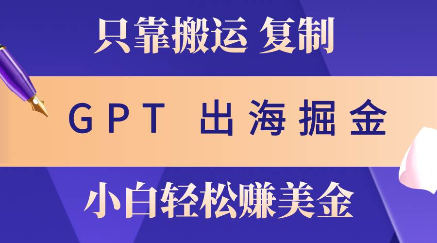 出海掘金搬运，赚老外美金，月入3w+，仅需GPT粘贴复制，小白也能玩转凯哥轻创网-网创项目资源站-副业项目-创业项目-搞钱项目凯哥轻创网