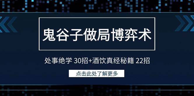 鬼谷子做局博弈术：处事绝学 30招+酒饮真经秘籍 22招凯哥轻创网-网创项目资源站-副业项目-创业项目-搞钱项目凯哥轻创网