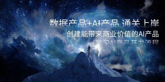 数据产品+AI产品 通关上岸，创建能带来商业价值的AI产品，学习AI产品开发凯哥轻创网-网创项目资源站-副业项目-创业项目-搞钱项目凯哥轻创网