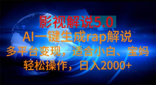 影视解说5.0  AI一键生成rap解说 多平台变现，适合小白，日入2000+凯哥轻创网-网创项目资源站-副业项目-创业项目-搞钱项目凯哥轻创网