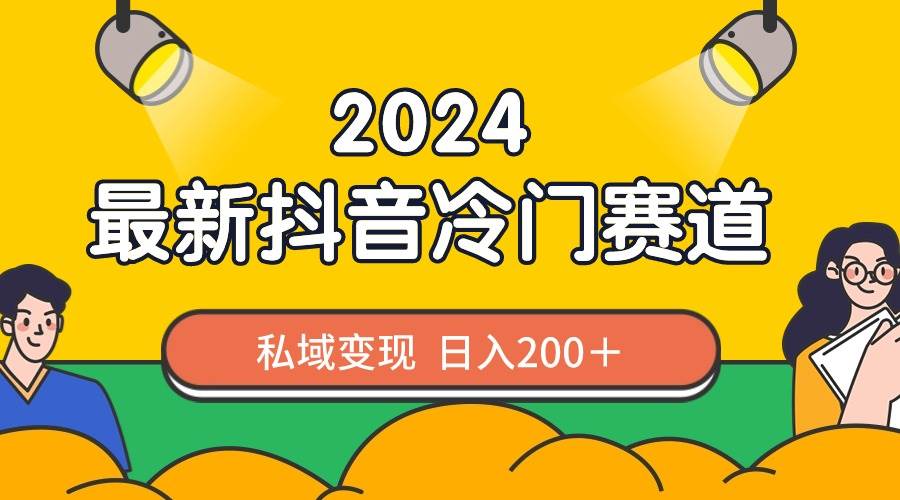2024抖音最新冷门赛道，私域变现轻松日入200＋，作品制作简单，流量爆炸凯哥轻创网-网创项目资源站-副业项目-创业项目-搞钱项目凯哥轻创网