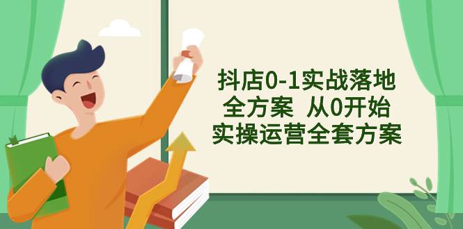 抖店0-1实战落地全方案  从0开始实操运营全套方案，解决售前、售中、售…凯哥轻创网-网创项目资源站-副业项目-创业项目-搞钱项目凯哥轻创网