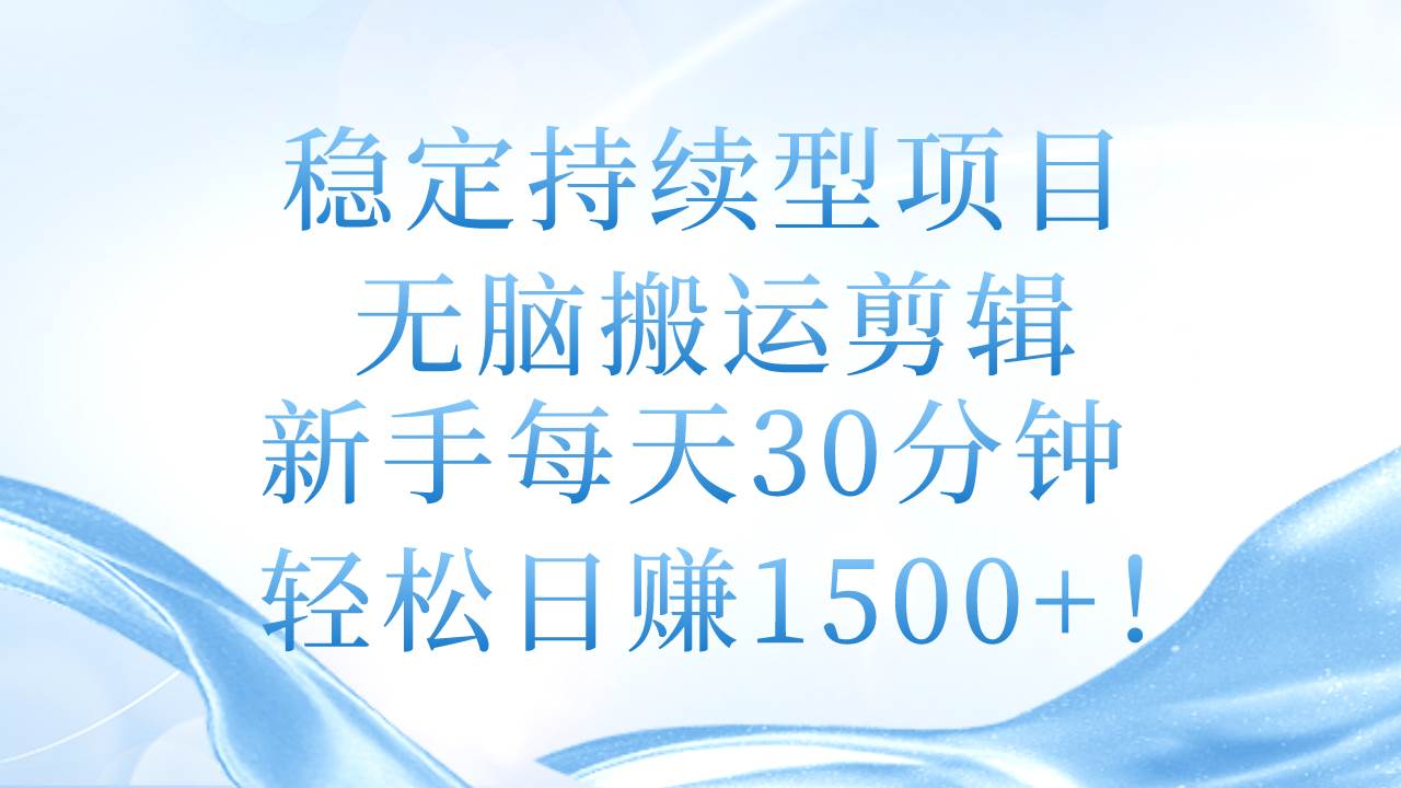 稳定持续型项目，无脑搬运剪辑，新手每天30分钟，轻松日赚1500+！凯哥轻创网-网创项目资源站-副业项目-创业项目-搞钱项目凯哥轻创网