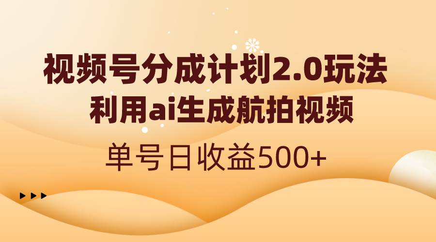 视频号分成计划2.0，利用ai生成航拍视频，单号日收益500+凯哥轻创网-网创项目资源站-副业项目-创业项目-搞钱项目凯哥轻创网