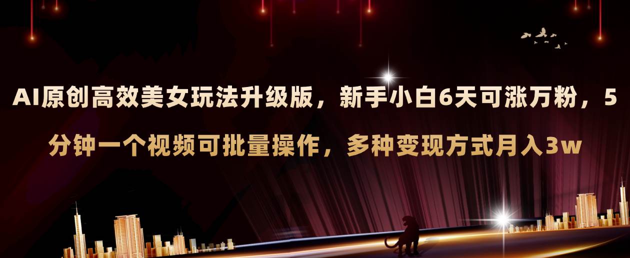 AI原创美女玩法升级版 新手6天涨万粉 5分钟制作视频可批量，多种变现月入3w凯哥轻创网-网创项目资源站-副业项目-创业项目-搞钱项目凯哥轻创网