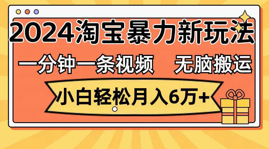 一分钟一条视频，无脑搬运，小白轻松月入6万+2024淘宝暴力新玩法，可批量凯哥轻创网-网创项目资源站-副业项目-创业项目-搞钱项目凯哥轻创网