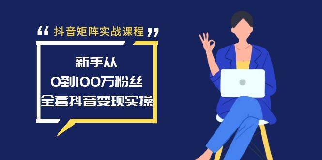 抖音矩阵实战课程：新手从0到100万粉丝，全套抖音变现实操凯哥轻创网-网创项目资源站-副业项目-创业项目-搞钱项目凯哥轻创网