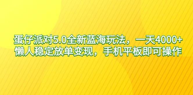 蛋仔派对5.0全新蓝海玩法，一天4000+，懒人稳定放单变现，手机平板即可…凯哥轻创网-网创项目资源站-副业项目-创业项目-搞钱项目凯哥轻创网