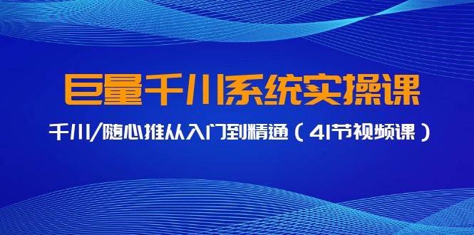 巨量千川系统实操课，千川/随心推从入门到精通（41节视频课）凯哥轻创网-网创项目资源站-副业项目-创业项目-搞钱项目凯哥轻创网