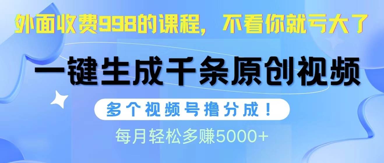 视频号软件辅助日产1000条原创视频，多个账号撸分成收益，每个月多赚5000+凯哥轻创网-网创项目资源站-副业项目-创业项目-搞钱项目凯哥轻创网