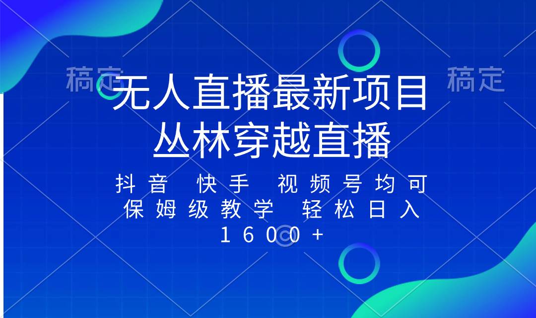 最新最火无人直播项目，丛林穿越，所有平台都可播 保姆级教学小白轻松1600+凯哥轻创网-网创项目资源站-副业项目-创业项目-搞钱项目凯哥轻创网