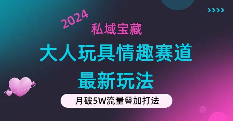 私域宝藏：大人玩具情趣赛道合规新玩法，零投入，私域超高流量成单率高凯哥轻创网-轻创网-创业网-网创项目资源站-副业项目-创业项目-搞钱项目凯哥轻创网