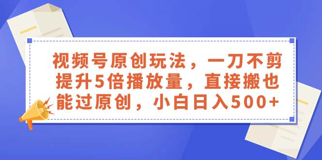 视频号原创玩法，一刀不剪提升5倍播放量，直接搬也能过原创，小白日入500+凯哥轻创网-网创项目资源站-副业项目-创业项目-搞钱项目凯哥轻创网