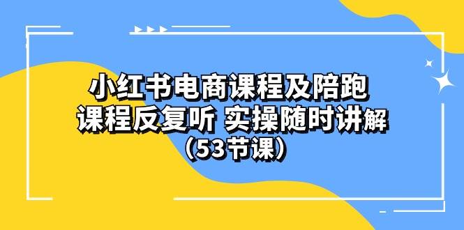 小红书电商课程陪跑课 课程反复听 实操随时讲解 （53节课）凯哥轻创网-网创项目资源站-副业项目-创业项目-搞钱项目凯哥轻创网