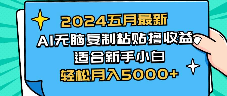 2024五月最新AI撸收益玩法 无脑复制粘贴 新手小白也能操作 轻松月入5000+凯哥轻创网-网创项目资源站-副业项目-创业项目-搞钱项目凯哥轻创网