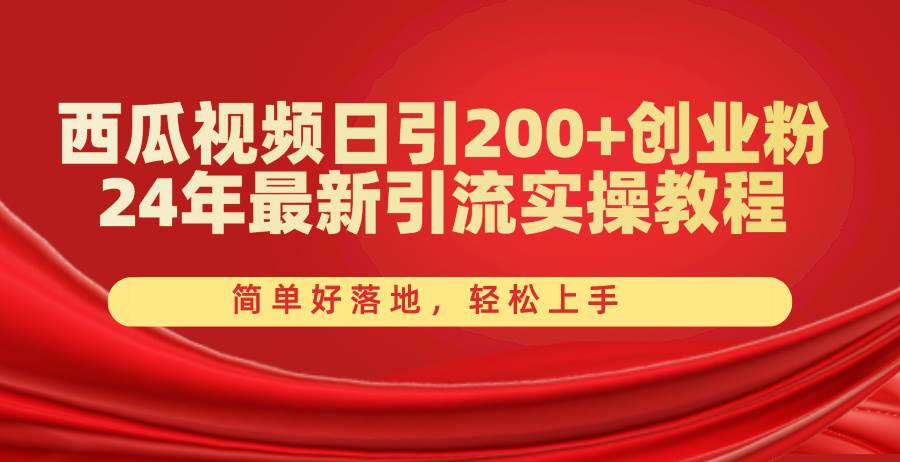 西瓜视频日引200+创业粉，24年最新引流实操教程，简单好落地，轻松上手凯哥轻创网-网创项目资源站-副业项目-创业项目-搞钱项目凯哥轻创网
