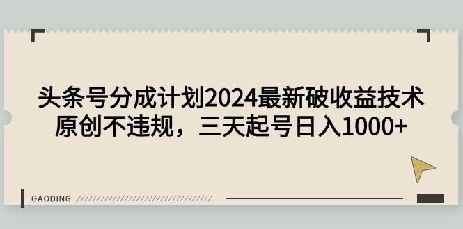 头条号分成计划2024最新破收益技术，原创不违规，三天起号日入1000+凯哥轻创网-网创项目资源站-副业项目-创业项目-搞钱项目凯哥轻创网