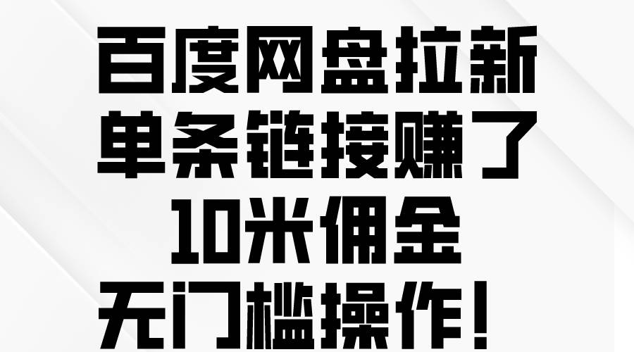 百度网盘拉新，单条链接赚了10米佣金，无门槛操作！凯哥轻创网-网创项目资源站-副业项目-创业项目-搞钱项目凯哥轻创网