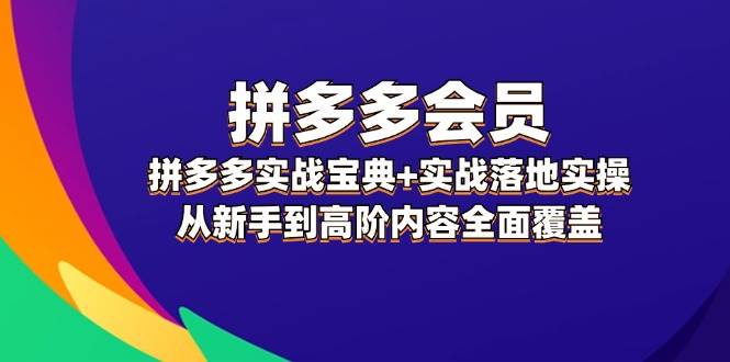 拼多多 会员，拼多多实战宝典+实战落地实操，从新手到高阶内容全面覆盖凯哥轻创网-网创项目资源站-副业项目-创业项目-搞钱项目凯哥轻创网