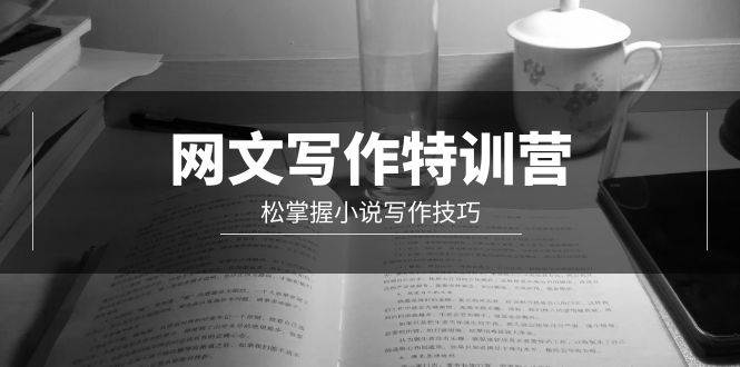 网文-写作特训营，轻松掌握小说写作技巧（20节视频课）凯哥轻创网-网创项目资源站-副业项目-创业项目-搞钱项目凯哥轻创网