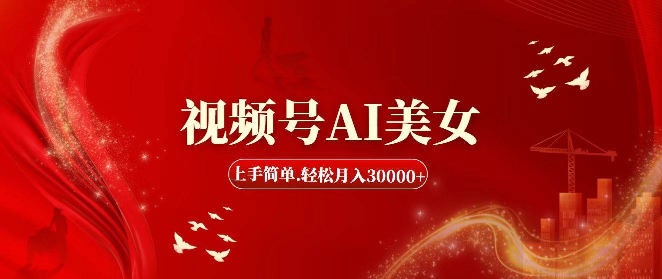 视频号AI美女，上手简单，轻松月入30000+凯哥轻创网-网创项目资源站-副业项目-创业项目-搞钱项目凯哥轻创网