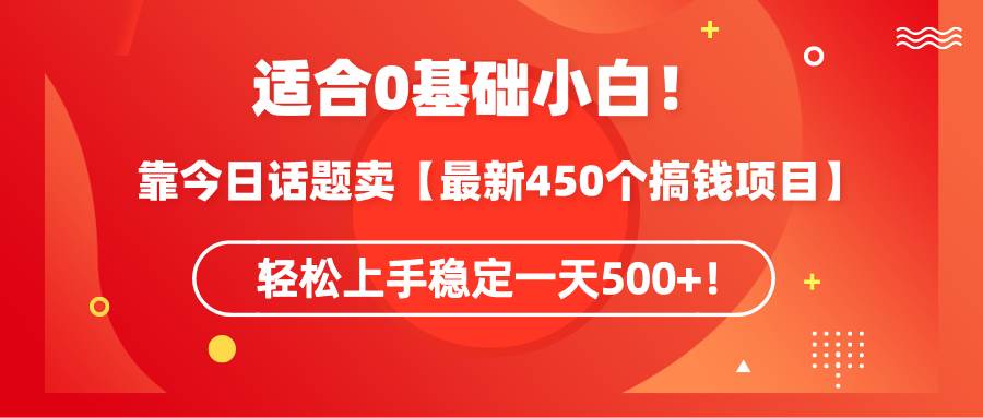 适合0基础小白！靠今日话题卖【最新450个搞钱方法】轻松上手稳定一天500+！凯哥轻创网-网创项目资源站-副业项目-创业项目-搞钱项目凯哥轻创网