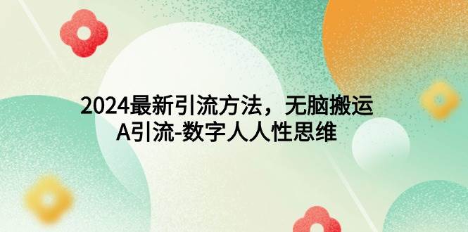2024最新引流方法，无脑搬运，A引流-数字人人性思维凯哥轻创网-网创项目资源站-副业项目-创业项目-搞钱项目凯哥轻创网