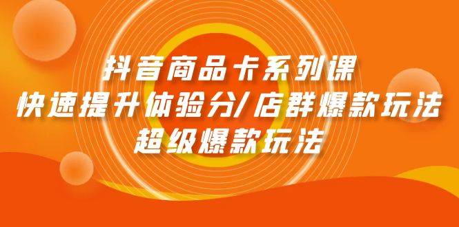 抖音商品卡系列课：快速提升体验分/店群爆款玩法/超级爆款玩法凯哥轻创网-网创项目资源站-副业项目-创业项目-搞钱项目凯哥轻创网