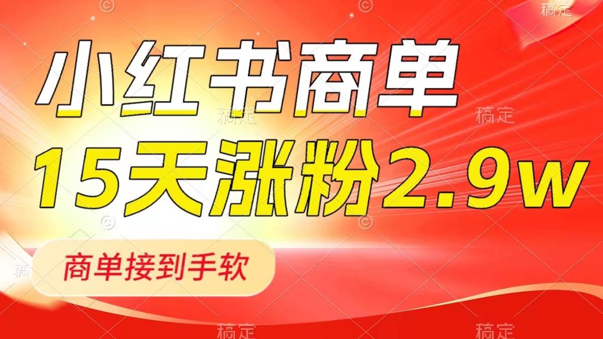 小红书商单最新玩法，新号15天2.9w粉，商单接到手软，1分钟一篇笔记凯哥轻创网-网创项目资源站-副业项目-创业项目-搞钱项目凯哥轻创网